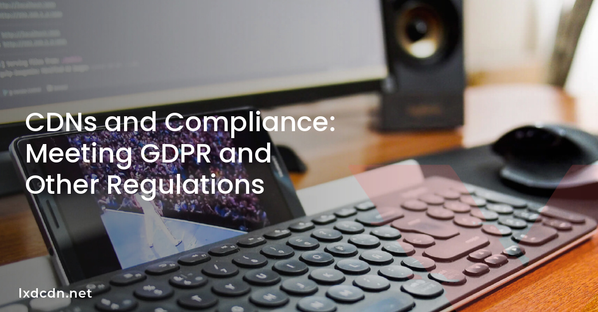 cdns-and-compliance-meeting-gdpr-and-other-regulations-lxd-cdn